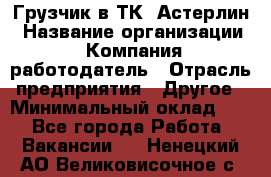 Грузчик в ТК "Астерлин › Название организации ­ Компания-работодатель › Отрасль предприятия ­ Другое › Минимальный оклад ­ 1 - Все города Работа » Вакансии   . Ненецкий АО,Великовисочное с.